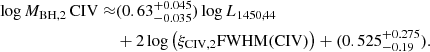 $$ \begin{aligned} \log M_{\mathrm{BH,2}}\, {\mathrm{CIV}} \approx &(0.63^{+0.045}_{-0.035}) \log L_{1450,44}\nonumber \\&+ 2 \log \left(\xi _{\mathrm{CIV,2}}{\mathrm{FWHM}}({\mathrm{CIV}}) \right) + (0.525^{+0.275}_{-0.19}). \end{aligned} $$