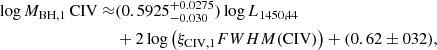 $$ \begin{aligned} \log M_{\mathrm{BH,1}}\, {\mathrm{CIV}} \approx &(0.5925^{+0.0275}_{-0.030}) \log L_{1450,44} \nonumber \\&+ 2 \log \left(\xi _{\mathrm{CIV,1}}{{FWHM}}({\mathrm{CIV}}) \right) + (0.62\pm 032),\end{aligned} $$