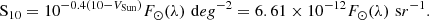 $$ \begin{aligned} \mathrm S_{10} = 10^{-0.4 (10 - V_{\mathrm{Sun} })} F_\odot (\lambda ) \,\, \mathrm deg^{-2} = 6.61 \times 10^{-12} F_\odot (\lambda ) \,\, \mathrm sr^{-1}. \\ \end{aligned} $$