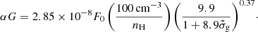 $$ \begin{aligned} \alpha G = 2.85 \times 10^{-8} F_{0}\,\Bigg ( \dfrac{100\,\mathrm{cm}{^{-3}}}{n_{\rm H}} \Bigg )\,\Bigg ( \dfrac{9.9}{1+8.9\tilde{\sigma }_{\rm g}} \Bigg )^{0.37}\cdot \end{aligned} $$