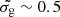 $ \tilde{\sigma_\mathrm{{g}}}\sim 0.5 $