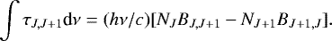 \begin{equation*} \int {\tau_{J,J&#x002B;1}} \textrm{d}\nu = (h\nu/c)[N_JB_{J,J&#x002B;1} - N_{J&#x002B;1}B_{J&#x002B;1,J}]. \end{equation*}