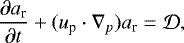 \begin{equation*} {\partial a_{\textrm{r}} \over \partial t} &#x002B; (u_{\textrm{p}} \cdot \nabla_p ) a_{\textrm{r}} = \cal{D},\end{equation*}