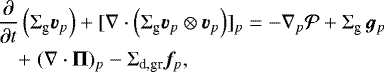 \begin{eqnarray*}\hspace*{-6pt}&&\frac{\partial}{\partial t} \left( \Sigma_{\textrm{g}} {\bm{v}}_p \right) &#x002B; [\nabla \cdot \left( \Sigma_{\textrm{g}} {\bm{v}}_p \otimes {\bm{v}}_p \right)]_p = - \nabla_p {\cal P} &#x002B; \Sigma_{\textrm{g}} \, {\bm{g}}_p \nonumber \\ \hspace*{-6pt}&&\quad&#x002B; \;(\nabla \cdot \mathbf{\UpPi})_p - \Sigma_{\textrm{d,gr}} {\bm{f}}_p, \end{eqnarray*}