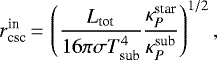 \begin{equation*} r^{\textrm{in}}_{\textrm{csc}} \,{=}\, \left(\frac {L_{\textrm{tot}}}{16 \pi \sigma T_{\textrm{sub}}^4} \frac{\kappa_{P}^{\textrm{star}}}{\kappa_{P}^{\textrm{sub}}}\right)^{1/2},\end{equation*}