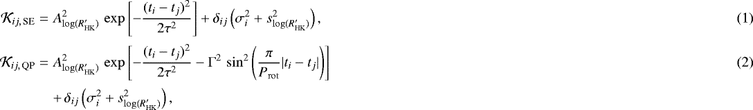 \begin{eqnarray}\mathcal{K}_{ij,\,\textrm{SE}} &=& A_{\log(R^{\prime}_{\mathrm{HK}})}^2\,\exp\left[-\frac{(t_i-t_j)^2}{2\tau^2}\right] &#x002B; \delta_{ij}\left(\sigma_i^2 &#x002B; s_{\log(R^{\prime}_{\mathrm{HK}})}^2\right),\\[1.5pt] \mathcal{K}_{ij,\,\textrm{QP}} &=& A_{\log(R^{\prime}_{\mathrm{HK}})}^2\,\exp\left[-\frac{(t_i-t_j)^2}{2\tau^2} - \Gamma^2\,\sin^2\left(\frac{\pi}{P_{\mathrm{rot}}}|t_i - t_j|\right)\right]\\[1.5pt] && &#x002B; \,\delta_{ij}\left(\sigma_i^2 &#x002B; s_{\log(R^{\prime}_{\mathrm{HK}})}^2\right), \nonumber \end{eqnarray}