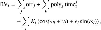 \begin{eqnarray*}\textrm{RV}_{i} &=& \sum_{j} \textrm{off}_j &#x002B; \sum_{k} \textrm{poly}_k\,\textrm{time}_i^k \\ &&&#x002B; \sum_{l} K_l \left(\cos(\omega_l &#x002B; \nu_i) &#x002B; e_l\sin(\omega_l)\right), \nonumber \end{eqnarray*}
