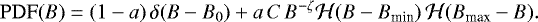 \begin{equation*}\mathrm{PDF}(B) = (1-a) \, \delta(B-B_0) &#x002B; a \, C \, B^{-\zeta} \mathcal{H}(B-B_{\textrm{min}}) \, \mathcal{H}(B_{\textrm{max}} - B). \end{equation*}