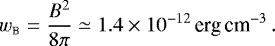 \begin{equation*}w_{\textsc{b}}={B^2\over 8\pi}\simeq1.4\times10^{-12}\textrm{\,erg\,cm}^{-3}\,.\vspace*{-3pt} \end{equation*}
