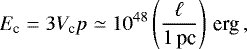 \begin{equation*}E_{\textrm{c}}=3V_{\textrm{c}} p\simeq10^{48}\left({\ell\over1\textrm{\,pc}}\right)\textrm{\,erg}\,, \end{equation*}
