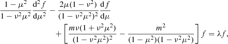 $$ \begin{aligned} \frac{1-\mu ^2}{1-\nu ^2\mu ^2}\frac{\mathrm{d}^2f}{\mathrm{d}\mu ^2}&- \frac{2\mu (1-\nu ^2)}{(1-\nu ^2\mu ^2)^2}\frac{\mathrm{d}f}{\mathrm{d}\mu }\nonumber \\&\quad +\left[\frac{m\nu (1+\nu ^2\mu ^2)}{(1-\nu ^2\mu ^2)^2}-\frac{m^2}{(1-\mu ^2)(1-\nu ^2\mu ^2)}\right]f = \lambda f, \end{aligned} $$