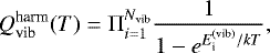 \begin{equation*}Q_{\textrm{vib}}^{\textrm{harm}}(T)=\Pi_{i=1}^{N_{\textrm{vib}}} {1 \over 1 - e^{E^{(\textrm{vib})}_{\textrm{i}}/k T}}, \end{equation*}