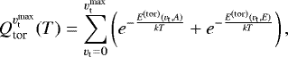 \begin{equation*}Q_{\textrm{tor}}^{{v}_{\textrm{t}}^{\textrm{max}}}(T) = \sum_{{v}_{\textrm{t}}=0}^{{v}_{\textrm{t}}^{\textrm{max}}} \left(e^{-{E^{(\textrm{tor})}({v}_{\textrm{t}},A) \over k T}} &#x002B; e^{-{E^{(\textrm{tor})}({v}_{\textrm{t}},E) \over k T}} \right), \end{equation*}