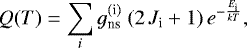 \begin{equation*}Q(T)= \sum_i g_{\textrm{ns}}^{(\textrm{i})} ~(2 \, J_{\textrm{i}} &#x002B; 1) \, e^{-{E_{\textrm{i}} \over k T}} , \end{equation*}