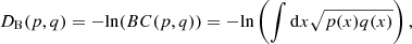 $$ \begin{aligned} D_{\rm B} (p,q) =\mathrm{-ln}(BC(p,q))=\mathrm{-ln}\left(\int \mathrm{d}x\sqrt{p(x)q(x)}\right), \end{aligned} $$