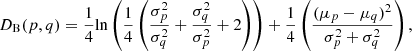$$ \begin{aligned} D_{\rm B}(p,q) = \frac{1}{4} \mathrm{ln}\left( \frac{1}{4} \left( \frac{\sigma ^2_p}{\sigma ^2_q} + \frac{\sigma ^2_q}{\sigma ^2_p} + 2\right)\right) + \frac{1}{4} \left( \frac{(\mu _p-\mu _q)^2}{\sigma _p^2+\sigma _q^2}\right), \end{aligned} $$