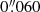 $ 0{{\overset{\prime\prime}{.}}}060 $
