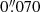 $ 0{{\overset{\prime\prime}{.}}}070 $