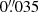 $ 0{{\overset{\prime\prime}{.}}}035 $