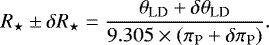 \begin{equation*} R_{\star} \pm \delta R_{\star} = \frac{\theta_{\textrm{LD}} &#x002B; \delta \theta_{\textrm{LD}}}{9.305 \times (\pi_{\textrm{P}} &#x002B; \delta \pi_{\textrm{P}})}. \end{equation*}