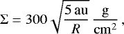 \begin{equation*} \Sigma = 300 \sqrt{\frac{{5}\,\textrm{au}}{R}}\,\frac{\mathrm{g}}{\mathrm{cm}^2}\,, \end{equation*}