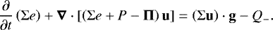 \begin{equation*}\frac{\partial}{\partial {t}}\left(\Sigma e\right) &#x002B; {\bm{{\nabla}}} \cdot \left[\left(\Sigma e &#x002B; P - \bm{{\Pi}} \right) \bm{\mathrm{u}} \right] = \left(\Sigma \bm{\mathrm{u}} \right) \cdot \bm{\mathrm{g}} - Q_-. \end{equation*}