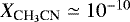 $X_{{\textrm{CH}_3}\textrm{CN}}\simeq10^{-10}$