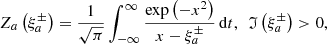 $$ \begin{aligned} Z_{a}\left( \xi _{a}^{\pm }\right) =\frac{1}{\sqrt{\pi }}\int _{-\infty }^{\infty }\frac{\exp \left( -x^{2}\right) }{x-\xi _{a}^{\pm }}\,\mathrm{d}t,\ \ \mathfrak{I} \left( \xi _{a}^{\pm }\right) >0, \end{aligned} $$