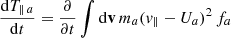 $$ \frac{\mathrm{d}T_{\parallel \,a}}{\mathrm{d}t}=\frac{\partial }{\partial t}\int \mathrm{d}\mathbf{{v}}\,m_a ({ v}_{\parallel }-U_a)^2\,f_a $$