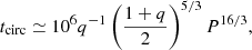 $$ \begin{aligned} t_{\rm circ}\simeq 10^6q^{-1}\left(\frac{1+q}{2}\right)^{5/3}P^{16/3}, \end{aligned} $$