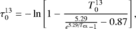 \begin{equation*} \tau_0^{13} = - \ln \left[1 - \frac{T_0^{13}}{\frac{5.29}{e^{5.29/T_{\mathrm{ex}}}-1}-0.87} \right], \end{equation*}