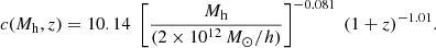 $$ \begin{aligned} c(M_{\mathrm{h} }, z) = 10.14\; \left[\frac{M_{\mathrm{h} }}{(2\times 10^{12}\,M_{\odot }/h)}\right]^{- 0.081}\ (1+z)^{-1.01} . \end{aligned} $$
