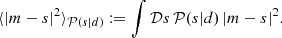 $$ \begin{aligned}&\langle |m-s|^2 \rangle _{\mathcal{P} (s|d)} := \int \mathcal{D} s\,\mathcal{P} (s|d)\, |m-s|^2. \end{aligned} $$