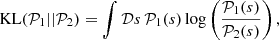 $$ \begin{aligned} \mathrm{KL} ({\mathcal{P} }_1 || {\mathcal{P} }_2) = \int {\mathcal{D} }s\, {\mathcal{P} }_1 (s) \log \left( \frac{{\mathcal{P} }_1 (s)}{{\mathcal{P} }_2(s)}\right), \end{aligned} $$