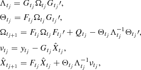 $$ \begin{aligned}&\Lambda _{t_j} = G_{t_j} \Omega _{t_j} G_{t_j}\prime ,\nonumber \\&\Theta _{t_j} = F_{t_j}\Omega _{t_j} G_{t_j}\prime ,\nonumber \\&\Omega _{t_{j+1}} = F_{t_j} \Omega _{t_j} F_{t_j}\prime + Q_{t_j} - \Theta _{t_j} \Lambda _{t_j}^{-1} \Theta _{t_j}\prime ,\nonumber \\&\nu _{t_j} = y_{t_j} - G_{t_j} \hat{X}_{t_j},\nonumber \\&\hat{X}_{t_{j+1}} = F_{t_j} \hat{X}_{t_j} + \Theta _{t_j} \Lambda _{t_j}^{-1} \nu _{t_j}, \end{aligned} $$