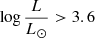 $ \log \frac{L}{L_{{\odot}}} > 3.6 $