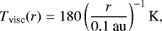 \begin{equation*}T_{\textrm{visc}} (r) = 180 \left(\frac{r}{0.1 \: \textrm{au}}\right)^{-1} {\textrm{K}}, \end{equation*}