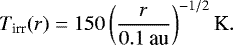 \begin{equation*} T_{\textrm{irr}} (r) = 150 \left(\frac{r}{0.1 \: {\textrm{au}}}\right)^{-1/2} {\textrm{K}}. \end{equation*}