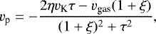 \begin{equation*} v_{\textrm{p}} = - \frac{2 \eta v_{\textrm{K}} \tau - v_{\textrm{gas}} (1 &#x002B; \xi)}{(1 &#x002B; \xi)^{2} &#x002B; \tau^{2}}, \end{equation*}