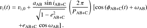 \begin{eqnarray*} v_z(t) & = & v_{z,0} &#x002B; \frac{a_{\textrm{AB}}\,\sin{i_{\textrm{AB&#x002B;C}}}}{\sqrt{1 - e_{\textrm{AB&#x002B;C}}^2}}\,\left(\frac{2\,\pi}{P_{\textrm{AB&#x002B;C}}}\right)\,\left[\cos{(\phi_{\textrm{AB&#x002B;C}}(t) &#x002B; \omega_{\textrm{AB}})}\right. \nonumber \\ & & \left. &#x002B; e_{\textrm{AB&#x002B;C}}\,\cos{\omega_{\textrm{AB}}}\right].\end{eqnarray*}