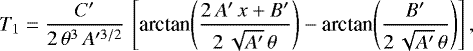 \begin{equation*} T_1 = \frac{C&#x0027;}{2\,\theta^3\,A&#x0027;^{3/2}}\,\left[\textrm{arctan}{\left(\frac{2\,A&#x0027;\,x&#x002B;B&#x0027;}{2\,\sqrt{A&#x0027;}\,\theta}\right)}-\textrm{arctan}{\left(\frac{B&#x0027;}{2\,\sqrt{A&#x0027;}\,\theta}\right)}\right],\end{equation*}