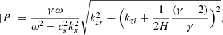 $$ \begin{aligned} |P|=\frac{\gamma \omega }{\omega ^2-c_{\rm s}^2k_x^2}\sqrt{k_{zr}^2+\Big (k_{zi}+\frac{1}{2H}\frac{(\gamma -2)}{\gamma }\Big )^2} ,\end{aligned} $$