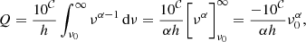 $$ Q = \frac{10^\mathcal{C}}{h}\int ^{\infty }_{\nu _0}\nu ^{\alpha -1}\,\mathrm{d}{\nu } = \frac{10^\mathcal{C}}{\alpha h}\Bigg [\nu ^{\alpha }\Bigg ]^{\infty }_{\nu _0} = \frac{-10^\mathcal{C}}{\alpha h}\nu _0^{\alpha }, $$