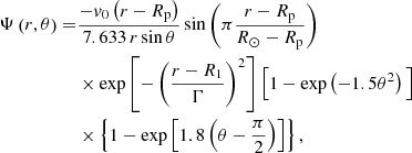 $$ \begin{aligned} \Psi \left(r,\theta \right) =&\frac{-v_0 \left(r - R_{\rm p}\right)}{7.633\,r\sin \theta } \sin \left(\pi \frac{r - R_{\rm p}}{R_\odot - R_{\rm p}}\right) \nonumber \\& \times \exp \left[-\left(\frac{r - R_1}{\Gamma }\right)^2\right]\Big [1 - \exp \left(-1.5\theta ^2\right)\Big ] \nonumber \\& \times \left\{ 1 - \exp \left[1.8\left(\theta - \frac{\pi }{2}\right)\right]\right\} , \end{aligned} $$