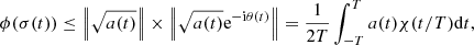 $$ \begin{aligned} \phi (\sigma (t))\le \left\Vert\sqrt{a(t)}\right\Vert \times \left\Vert\sqrt{a(t)}\mathrm{e}^{-\mathrm{i}\theta (t)}\right\Vert=\frac{1}{2T}\int _{-T}^{T}a(t)\chi (t/T)\mathrm{d}t, \end{aligned} $$