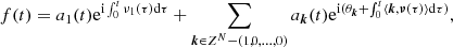 $$ \begin{aligned} f(t)=a_1(t) \mathrm{e}^{\mathrm{i}\int _0^t\nu _1(\tau ) \mathrm{d} \tau }+\sum _{{\boldsymbol{k}} \in Z^N-(1,0,\ldots ,0)}a_{\boldsymbol{k}}(t) \mathrm{e}^{\mathrm{i}(\theta _{{\boldsymbol{k}}} + \int _0^t \langle {\boldsymbol{k}},{\boldsymbol{\nu }}(\tau ) \rangle \mathrm{d} \tau )}, \end{aligned} $$