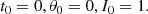 $$ \begin{aligned} t_0=0, \theta _0=0, I_0=1. \end{aligned} $$