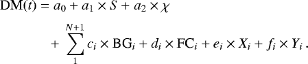 \begin{eqnarray*} && \hspace*{-5pt}\textrm{DM}(t)\;{=}\;a_0 &#x002B; a_1\times S\!\;{&#x002B;}\; a_2 \times \chi\nonumber\\[3pt] && \hspace*{-5pt} \qquad\quad\;\; &#x002B;\;\sum_1^{N&#x002B;1} c_i\times {\textrm{BG}}_i &#x002B; d_i \times {\textrm{FC}}_i &#x002B; e_i \times X_i &#x002B; f_i \times Y_i\,. \end{eqnarray*}