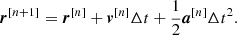 $$ \begin{aligned} \boldsymbol{r}^{[n+1]} = \boldsymbol{r}^{[n]} + \boldsymbol{v}^{[n]} \Delta t + \dfrac{1}{2} \boldsymbol{a}^{[n]} \Delta t^2 . \end{aligned} $$