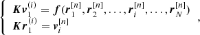 $$ \begin{aligned} {\left\{ \begin{array}{ll} \boldsymbol{Kv}_{1}^{(i)} = \boldsymbol{f} ( \boldsymbol{r}_1^{[n]},\boldsymbol{r}_2^{[n]}, \ldots , \boldsymbol{r}_i^{[n]}, \ldots , \boldsymbol{r}_N^{[n]} ) \\ \boldsymbol{Kr}_{1}^{(i)} = \boldsymbol{v}_i^{[n]} \end{array}\right.}, \end{aligned} $$